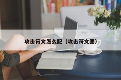 ​攻击符文怎么配（攻击符文图）