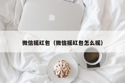 ​微信摇红包（微信摇红包怎么摇）