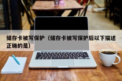 ​储存卡被写保护（储存卡被写保护后以下描述正确的是）