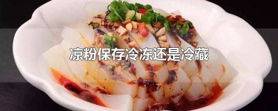 ​凉粉保存冷冻还是冷藏 凉粉保存冷冻还是冷藏好