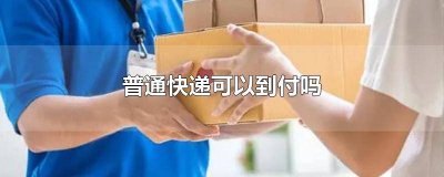 ​普通快递支持到付吗? 普通快递能发到付吗