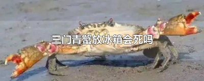 ​三门青蟹放冰箱冬眠了,多久能醒过来 青蟹不放冰箱会死吗