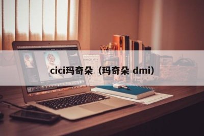 ​cici玛奇朵（玛奇朵 dmi）