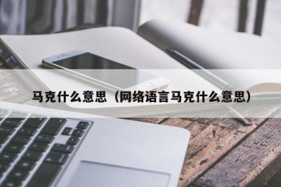 ​马克什么意思（网络语言马克什么意思）