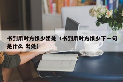 ​书到用时方恨少出处（书到用时方恨少下一句是什么 出处）