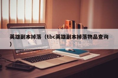 ​英雄副本掉落（tbc英雄副本掉落物品查询）