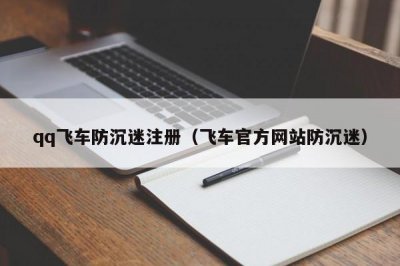 ​qq飞车防沉迷注册（飞车官方网站防沉迷）