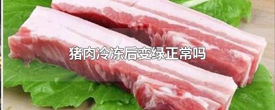 ​猪肉冷冻变绿是怎么回事 猪肉冷冻后变绿还能吃吗