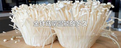 ​金针菇可以常温放几天 金针菇能放几天常温