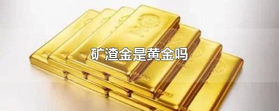 ​矿石金是黄金吗 矿渣金是黄金吗值钱吗